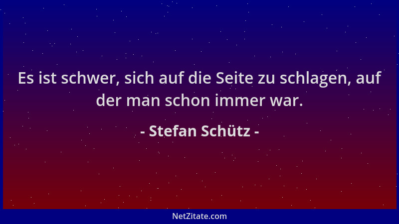 Stefan Schütz - Es ist schwer, sich auf die Seite zu schlagen, auf der man schon immer war....