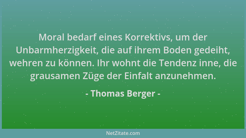 Thomas Berger - Moral bedarf eines Korrektivs, um der Unbarmherzigkeit, die auf ihrem Boden gedeiht, wehren zu können. Ihr...