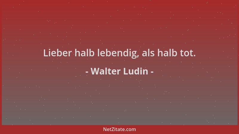Walter Ludin - Lieber halb lebendig, als halb tot....