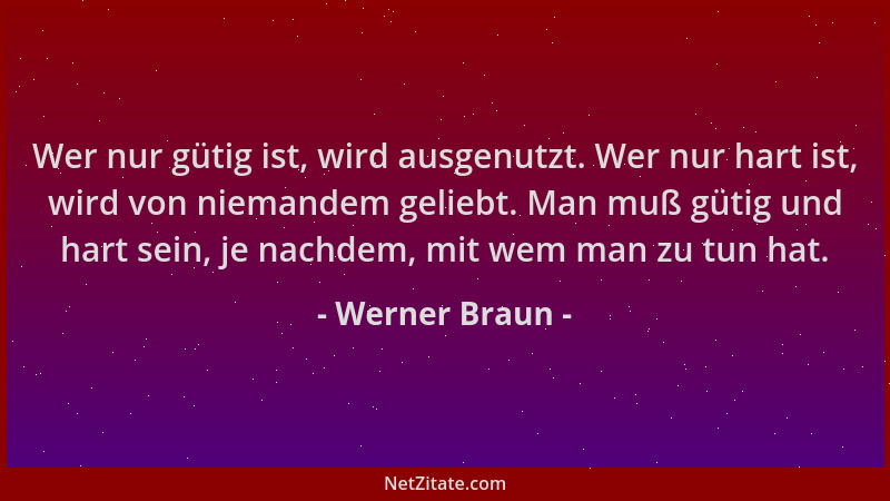 Werner Braun - Wer nur gütig ist, wird ausgenutzt. Wer nur hart ist, wird von niemandem geliebt. Man muß gütig und hart sei...