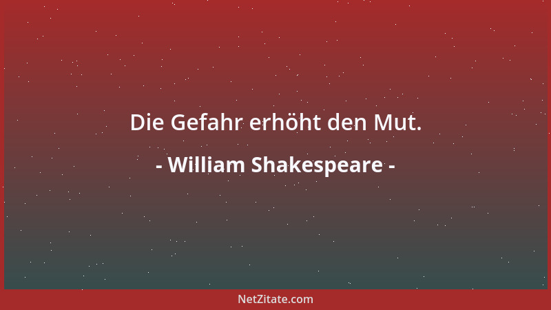 William Shakespeare - Die Gefahr erhöht den Mut....