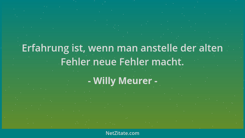 Willy Meurer - Erfahrung ist, wenn man anstelle der alten Fehler neue Fehler macht....