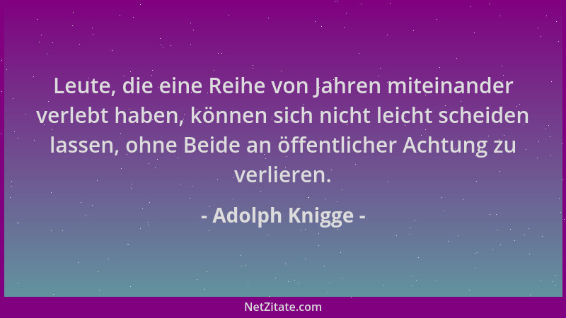 Adolph Knigge - Leute, die eine Reihe von Jahren miteinander verlebt haben, können sich nicht leicht scheiden lassen, ohne...