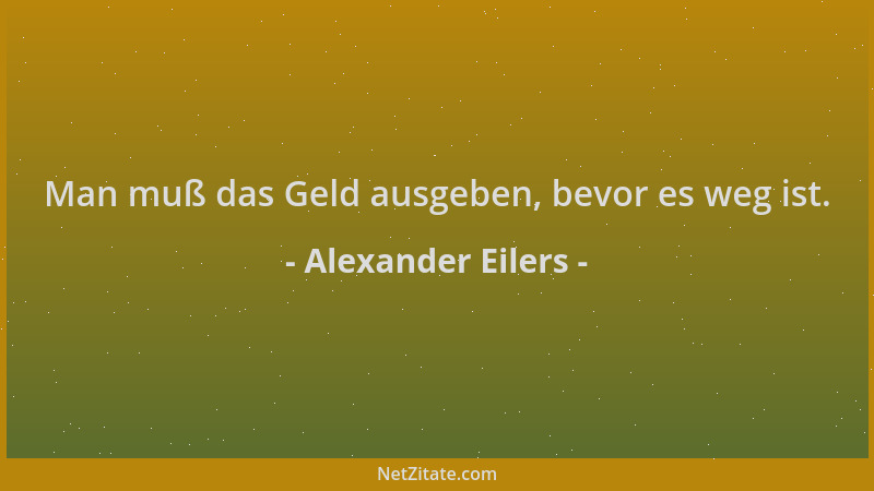 Alexander Eilers - Man muß das Geld ausgeben, bevor es weg ist....