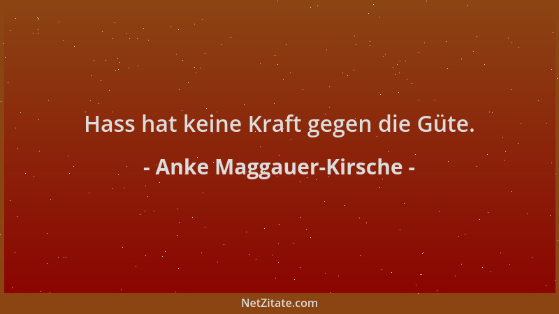 Anke Maggauer-Kirsche - Hass hat keine Kraft gegen die Güte....