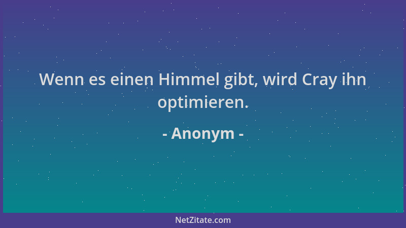 Anonym - Wenn es einen Himmel gibt, wird Cray ihn optimieren....