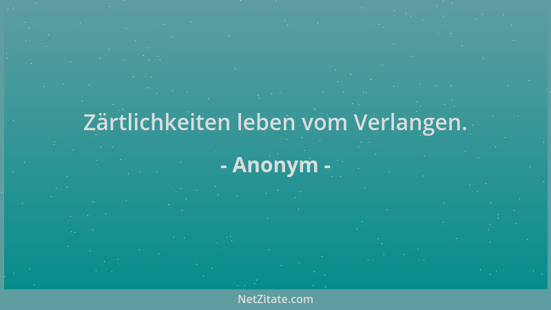 Anonym - Zärtlichkeiten leben vom Verlangen....