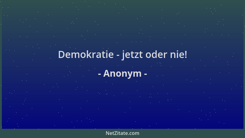 Anonym - Demokratie - jetzt oder nie!...
