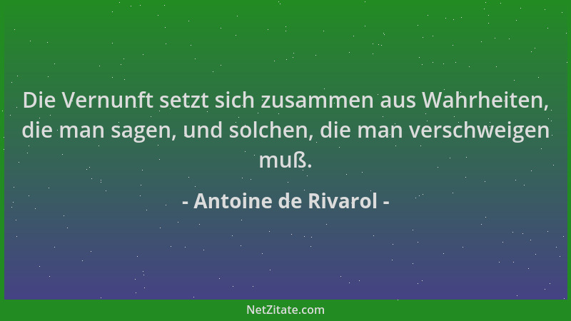 Antoine de Rivarol - Die Vernunft setzt sich zusammen aus Wahrheiten, die man sagen, und solchen, die man verschweigen muß....