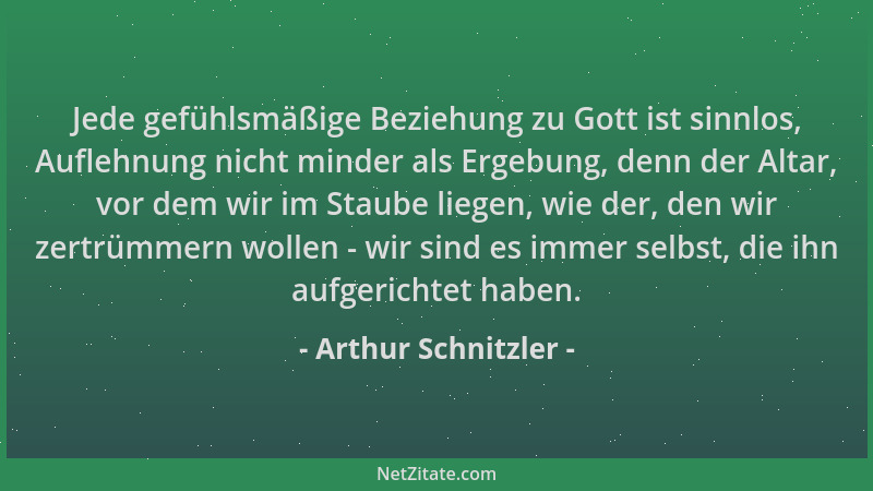 Arthur Schnitzler - Jede gefühlsmäßige Beziehung zu Gott ist sinnlos, Auflehnung nicht minder als Ergebung, denn der Altar,...