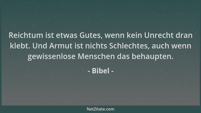 Bibel - Reichtum ist etwas Gutes, wenn kein Unrecht dran klebt. Und Armut ist nichts Schlechtes, auch wenn gewissenlose Men...