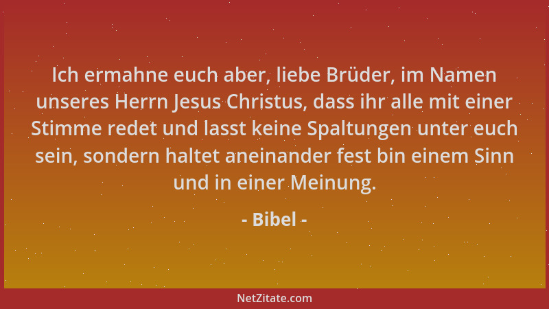 Bibel - Ich ermahne euch aber, liebe Brüder, im Namen unseres Herrn Jesus Christus, dass ihr alle mit einer Stimme redet un...