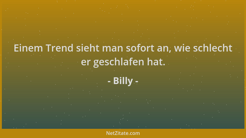 Billy - Einem Trend sieht man sofort an, wie schlecht er geschlafen hat....