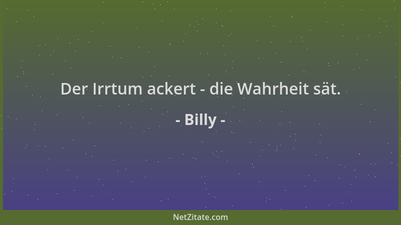 Billy - Der Irrtum ackert - die Wahrheit sät....