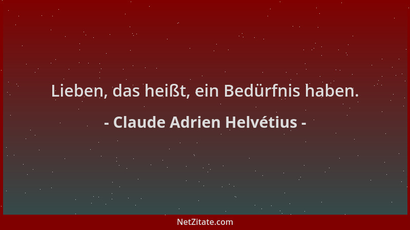 Claude Adrien Helvétius - Lieben, das heißt, ein Bedürfnis haben....