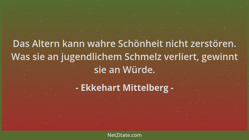 Ekkehart Mittelberg - Das Altern kann wahre Schönheit nicht zerstören. Was sie an jugendlichem Schmelz verliert, gewinnt si...