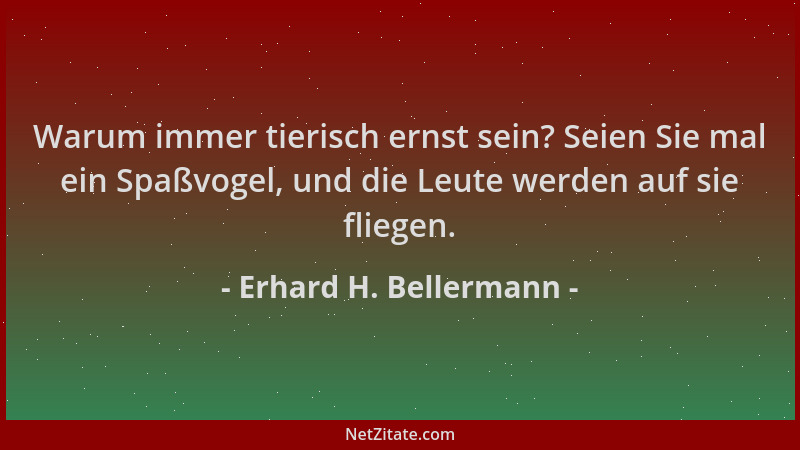 Erhard H. Bellermann - Warum immer tierisch ernst sein? Seien Sie mal ein Spaßvogel, und die Leute werden auf sie fliegen....