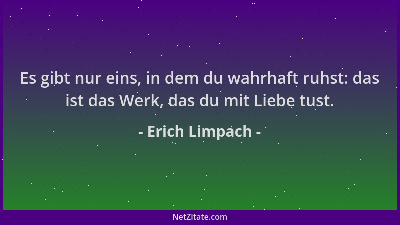 Erich Limpach - Es gibt nur eins, in dem du wahrhaft ruhst: das ist das Werk, das du mit Liebe tust....