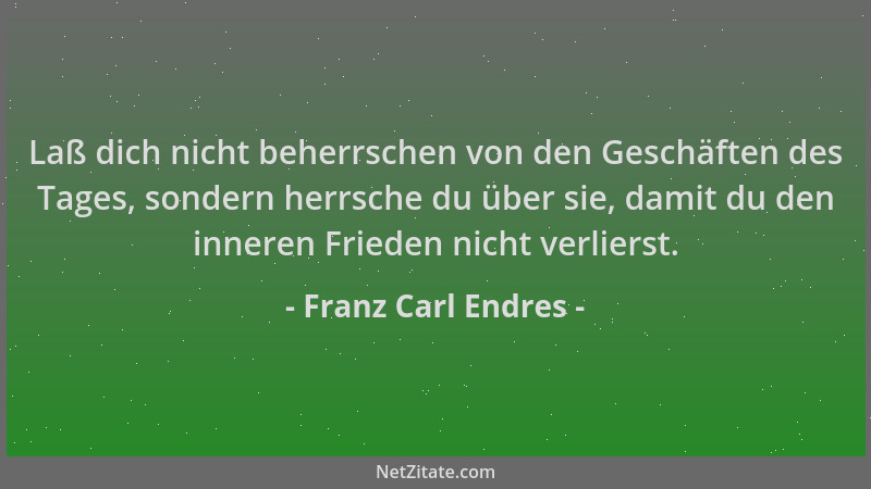 Franz Carl Endres - Laß dich nicht beherrschen von den Geschäften des Tages, sondern herrsche du über sie, damit du den inn...