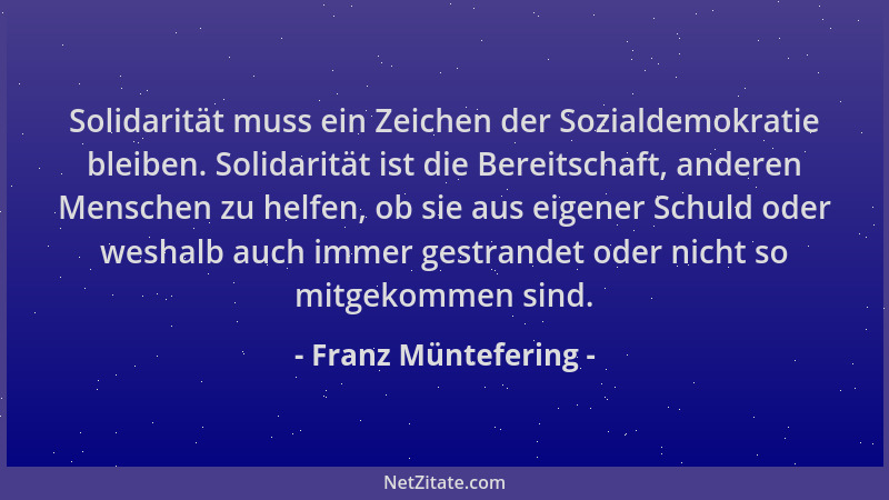 Franz Müntefering - Solidarität muss ein Zeichen der Sozialdemokratie bleiben. Solidarität ist die Bereitschaft, anderen Me...