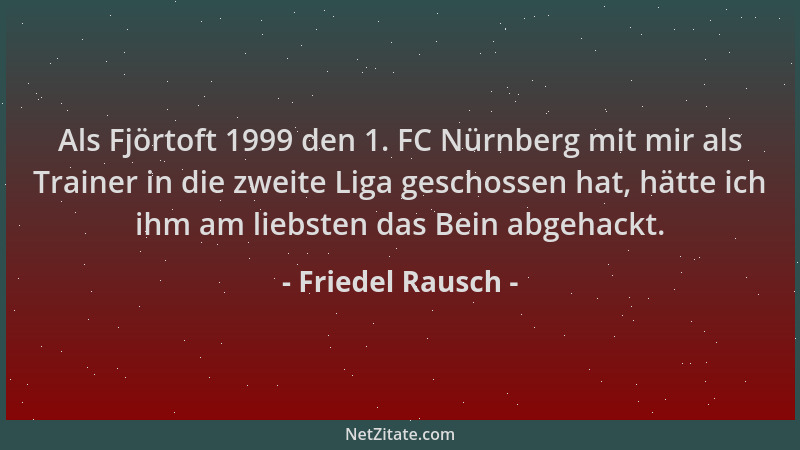 Friedel Rausch - Als Fjörtoft 1999 den 1. FC Nürnberg mit mir als Trainer in die zweite Liga geschossen hat, hätte ich ihm...