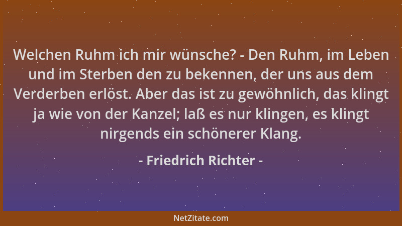 Friedrich Richter - Welchen Ruhm ich mir wünsche? - Den Ruhm, im Leben und im Sterben den zu bekennen, der uns aus dem Verd...
