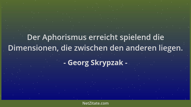 Georg Skrypzak - Der Aphorismus erreicht spielend die Dimensionen, die zwischen den anderen liegen....