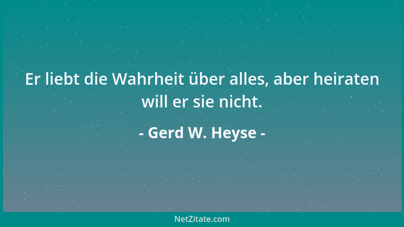 Gerd W. Heyse - Er liebt die Wahrheit über alles, aber heiraten will er sie nicht....