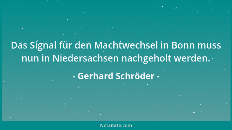 Gerhard Schröder - Das Signal für den Machtwechsel in Bonn muss nun in Niedersachsen nachgeholt werden....