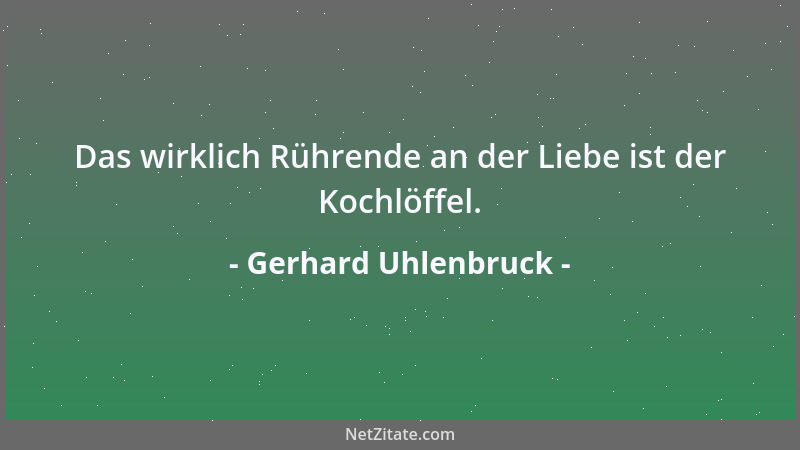 Gerhard Uhlenbruck - Das wirklich Rührende an der Liebe ist der Kochlöffel....