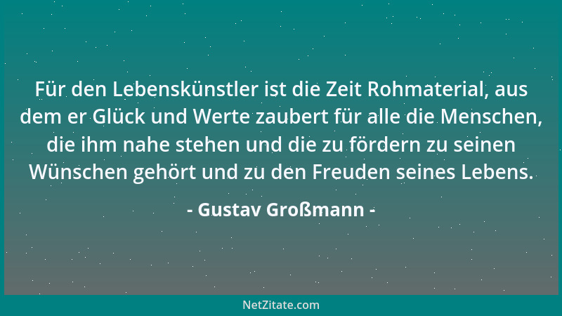 Gustav Großmann - Für den Lebenskünstler ist die Zeit Rohmaterial, aus dem er Glück und Werte zaubert für alle die Menschen...