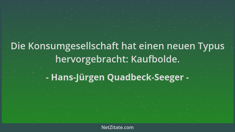 Hans-Jürgen Quadbeck-Seeger - Die Konsumgesellschaft hat einen neuen Typus hervorgebracht: Kaufbolde....