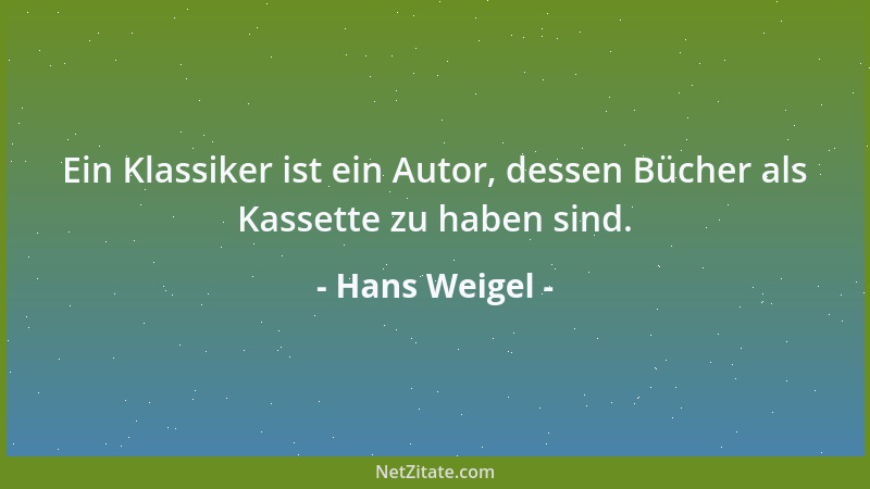 Hans Weigel - Ein Klassiker ist ein Autor, dessen Bücher als Kassette zu haben sind....