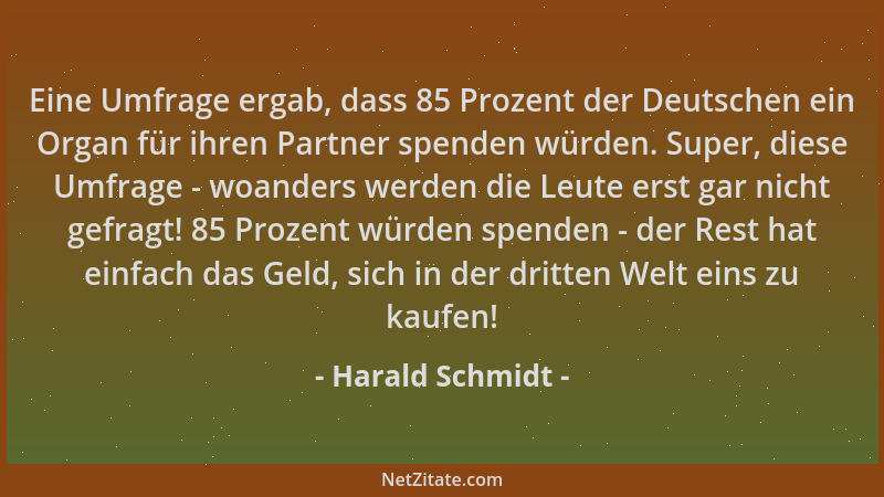 Harald Schmidt - Eine Umfrage ergab, dass 85 Prozent der Deutschen ein Organ für ihren Partner spenden würden. Super, diese...