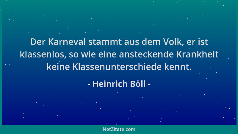 Heinrich Böll - Der Karneval stammt aus dem Volk, er ist klassenlos, so wie eine ansteckende Krankheit keine Klassenuntersc...