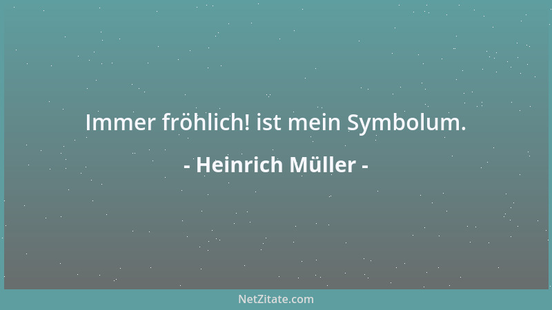 Heinrich Müller - Immer fröhlich! ist mein Symbolum....