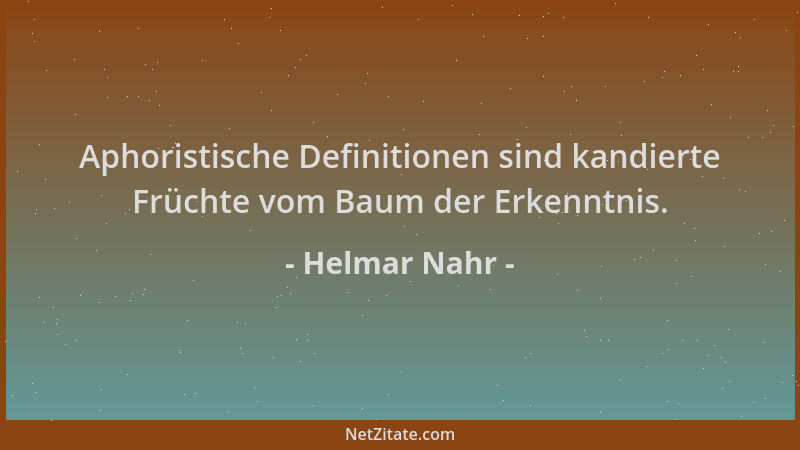 Helmar Nahr - Aphoristische Definitionen sind kandierte Früchte vom Baum der Erkenntnis....