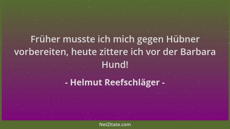 Helmut Reefschläger - Früher musste ich mich gegen Hübner vorbereiten, heute zittere ich vor der Barbara Hund!...