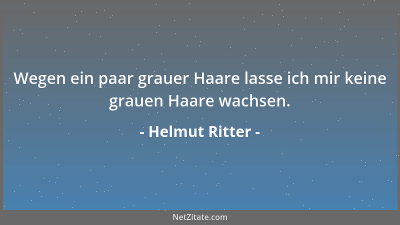 Helmut Ritter - Wegen ein paar grauer Haare lasse ich mir keine grauen Haare wachsen....