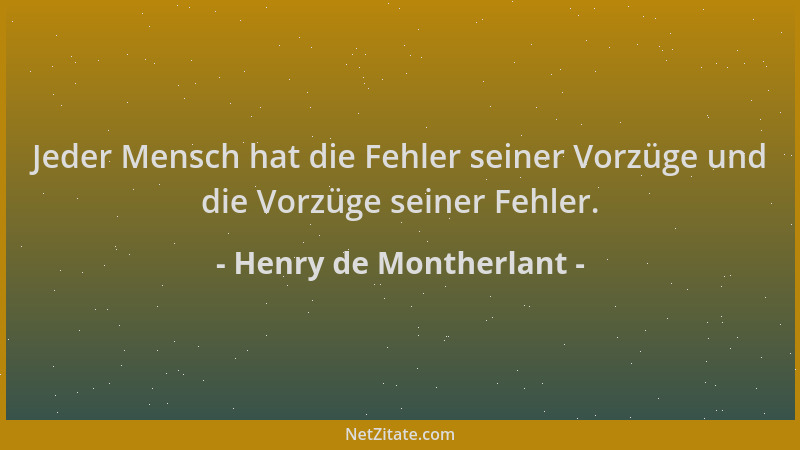 Henry de Montherlant - Jeder Mensch hat die Fehler seiner Vorzüge und die Vorzüge seiner Fehler....