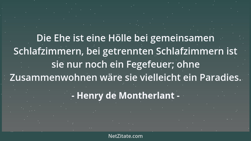 Henry de Montherlant - Die Ehe ist eine Hölle bei gemeinsamen Schlafzimmern, bei getrennten Schlafzimmern ist sie nur noch...