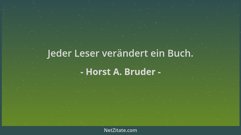 Horst A. Bruder - Jeder Leser verändert ein Buch....
