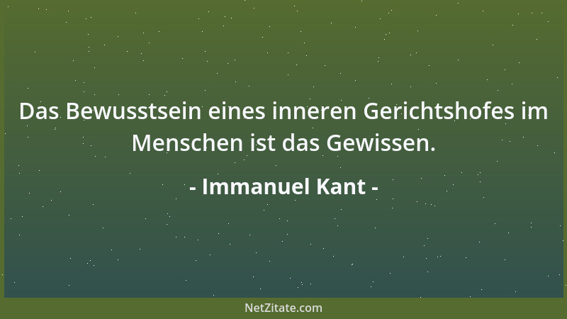 Immanuel Kant - Das Bewusstsein eines inneren Gerichtshofes im Menschen ist das Gewissen....