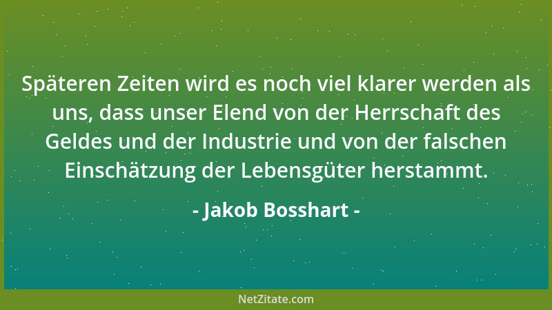 Jakob Bosshart - Späteren Zeiten wird es noch viel klarer werden als uns, dass unser Elend von der Herrschaft des Geldes un...