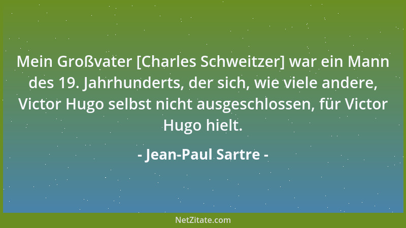 Jean-Paul Sartre - Mein Großvater [Charles Schweitzer] war ein Mann des 19. Jahrhunderts, der sich, wie viele andere, Victo...