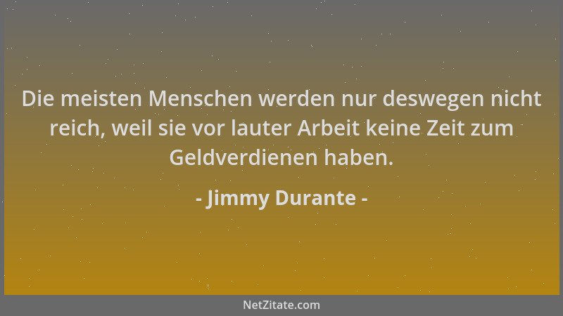Jimmy Durante - Die meisten Menschen werden nur deswegen nicht reich, weil sie vor lauter Arbeit keine Zeit zum Geldverdien...