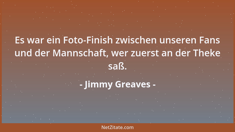 Jimmy Greaves - Es war ein Foto-Finish zwischen unseren Fans und der Mannschaft, wer zuerst an der Theke saß....