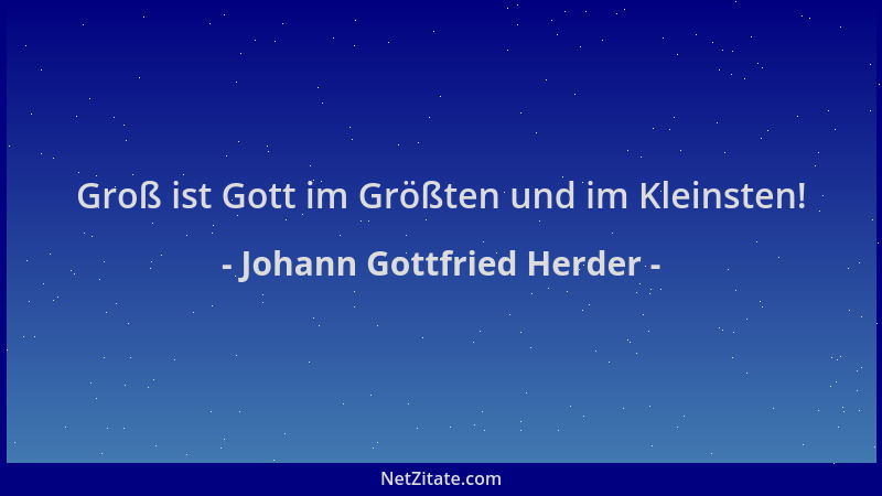 Johann Gottfried Herder - Groß ist Gott im Größten und im Kleinsten!...