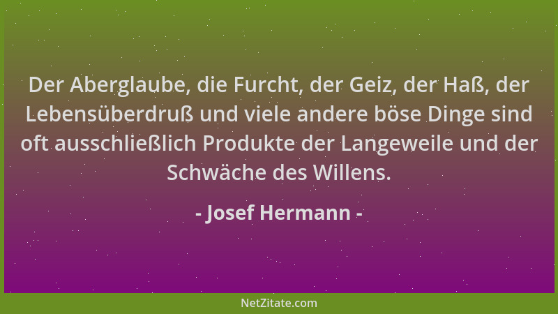 Josef Hermann - Der Aberglaube, die Furcht, der Geiz, der Haß, der Lebensüberdruß und viele andere böse Dinge sind oft auss...