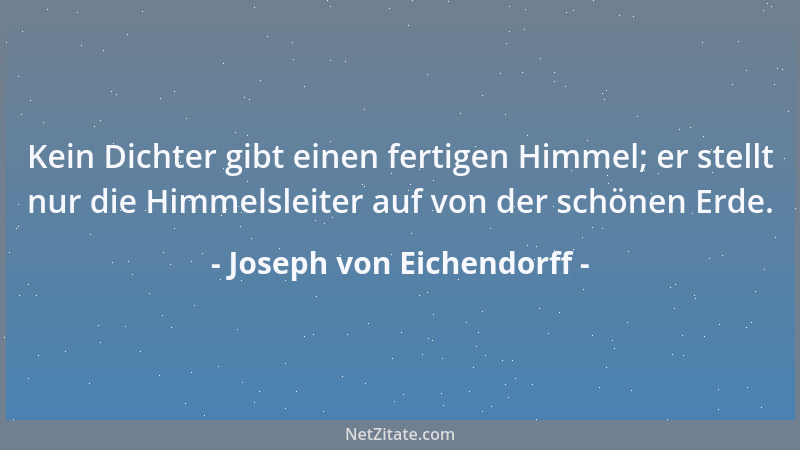 Joseph von Eichendorff - Kein Dichter gibt einen fertigen Himmel; er stellt nur die Himmelsleiter auf von der schönen Erde....